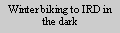 Text Box: Winter biking to IRD in the dark